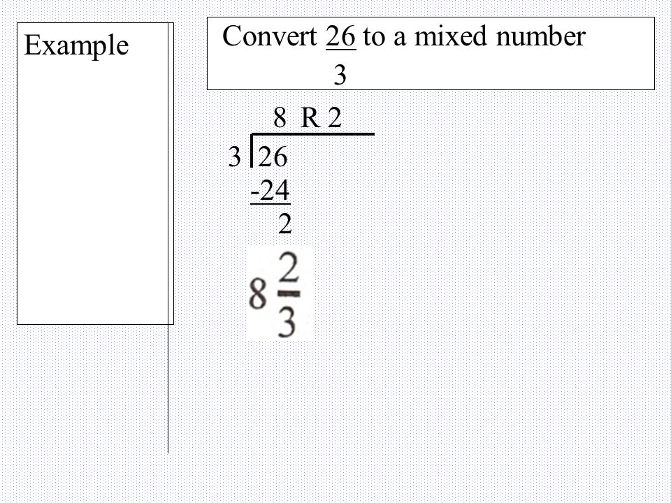 1. Divide the numerator by the dominator Converting An Improper To a Mixed # 2.