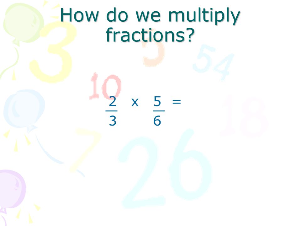 How do we multiply fractions 2 x 5 = 3 x 6