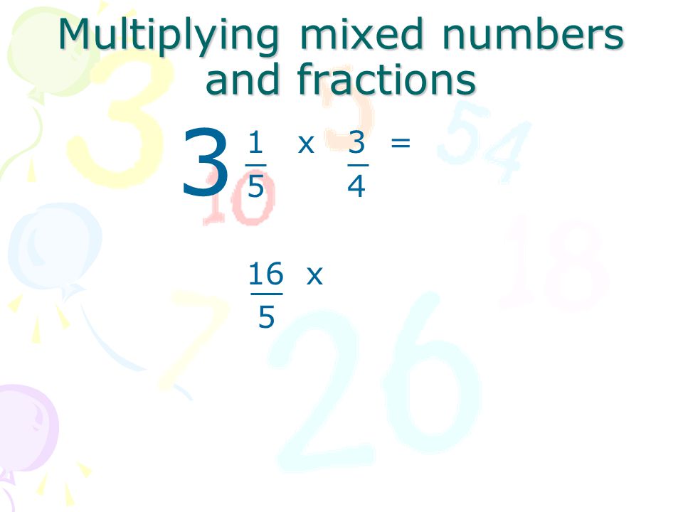 Multiplying mixed numbers and fractions 1 x 3 = 5 x 4 16 x 5 3