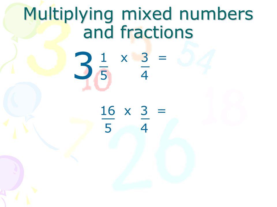 Multiplying mixed numbers and fractions 1 x 3 = 5 x 4 16 x 3 = 5 4 3