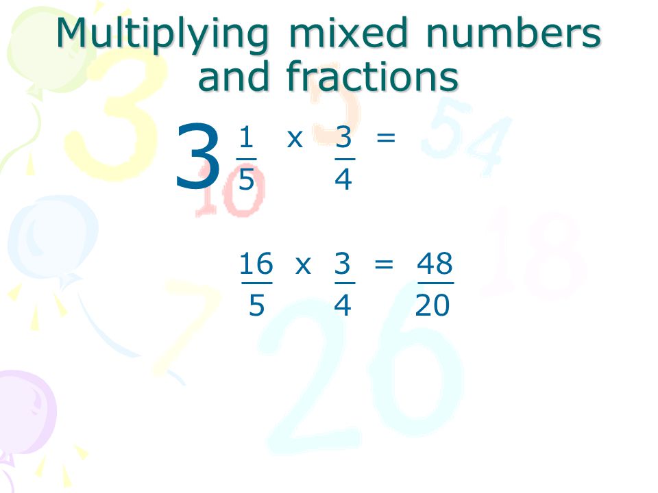 Multiplying mixed numbers and fractions 1 x 3 = 5 x 4 16 x 3 =