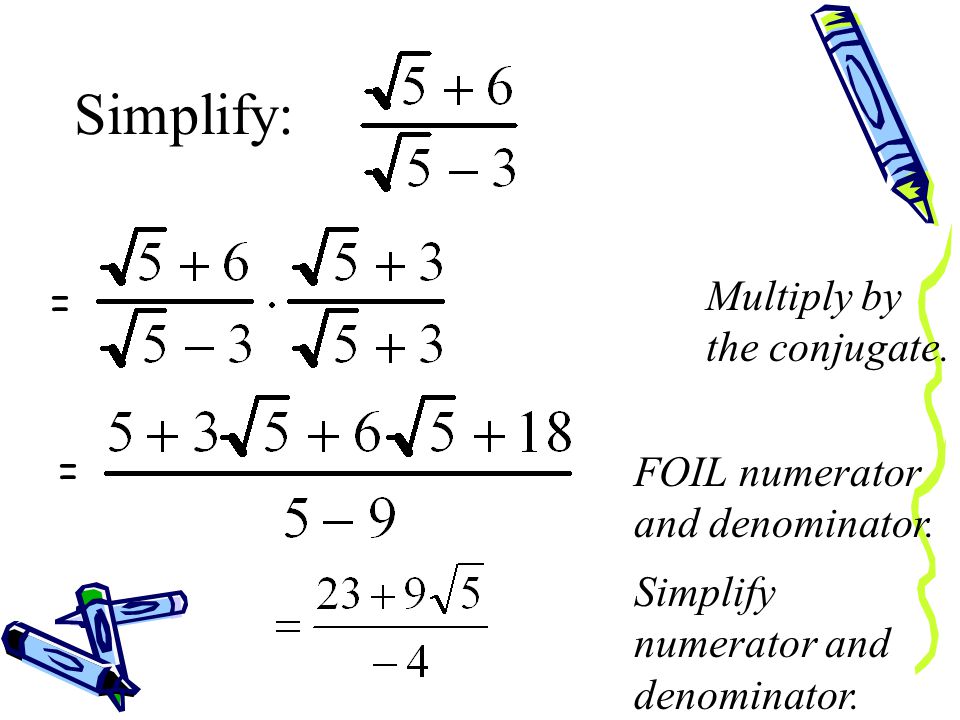 When there is a binomial with a radical in the denominator of a fraction, you find the conjugate and multiply.