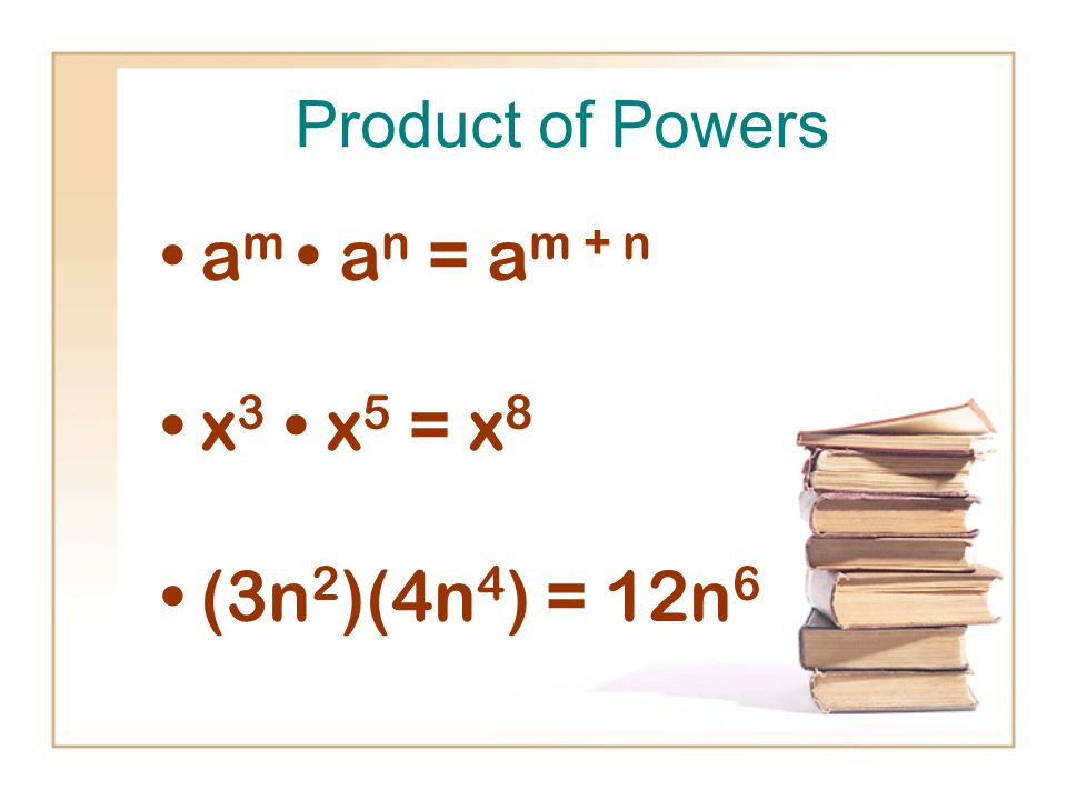 Product of Powers a m a n = a m + n x 3 x 5 = x 8 (3n 2 )(4n 4 ) = 12n 6