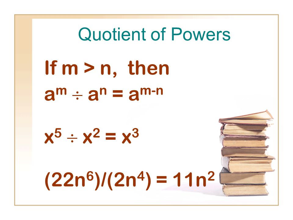 Quotient of Powers If m > n, then a m  a n = a m-n x 5  x 2 = x 3 (22n 6 )/(2n 4 ) = 11n 2