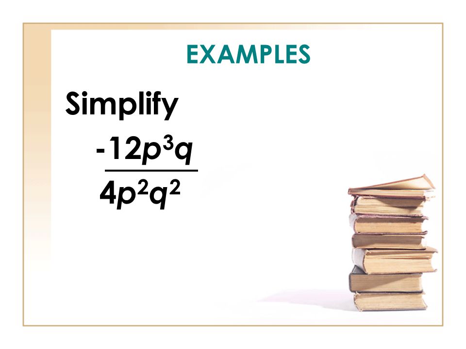 EXAMPLES Simplify -12 p 3 q 4 p 2 q 2