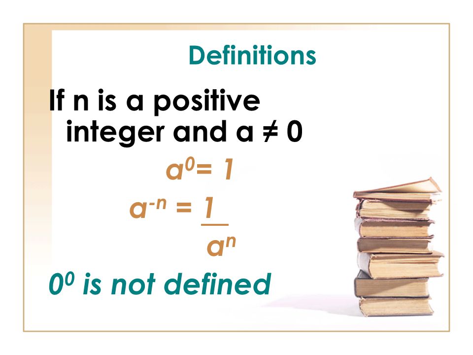 Definitions If n is a positive integer and a ≠ 0 a 0 = 1 a -n = 1 a n 0 0 is not defined