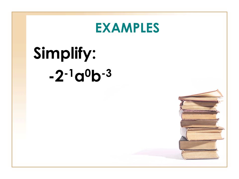 EXAMPLES Simplify: a 0 b -3