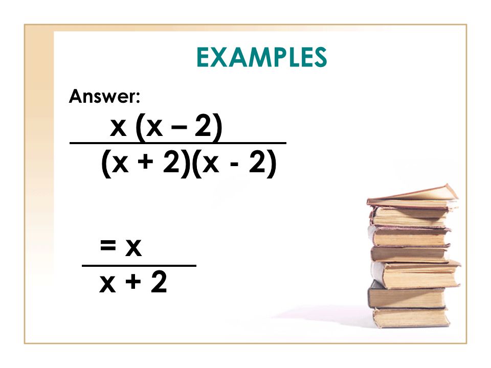EXAMPLES Answer: x (x – 2) (x + 2)(x - 2) = x x + 2