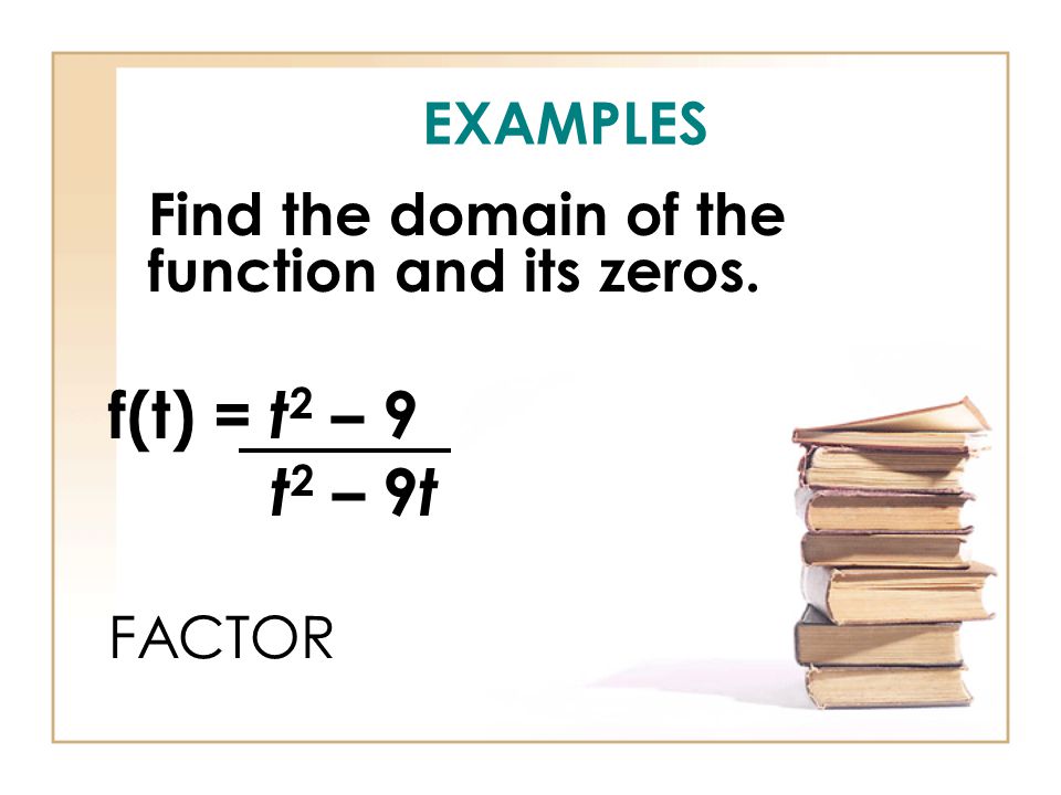 EXAMPLES Find the domain of the function and its zeros. f(t) = t 2 – 9 t 2 – 9 t FACTOR