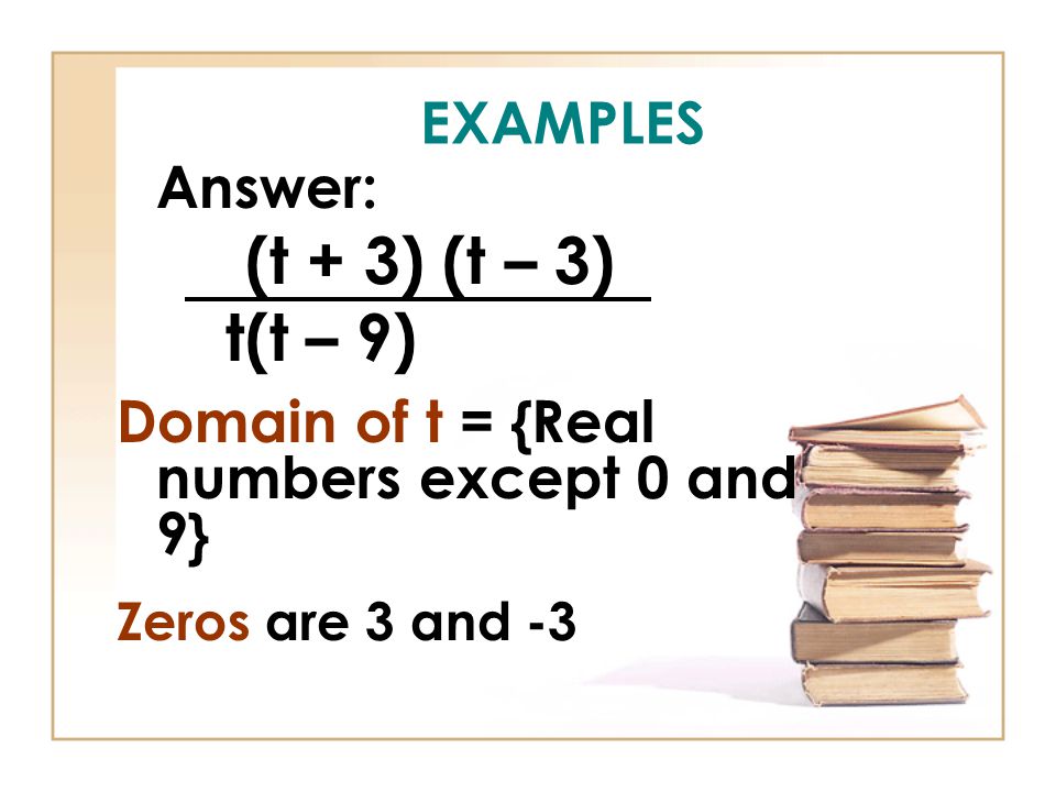 EXAMPLES Answer: (t + 3) (t – 3) t(t – 9) Domain of t = {Real numbers except 0 and 9} Zeros are 3 and -3