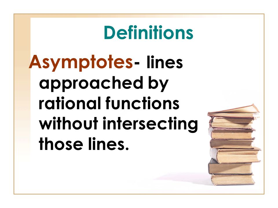 Definitions Asymptotes- lines approached by rational functions without intersecting those lines.