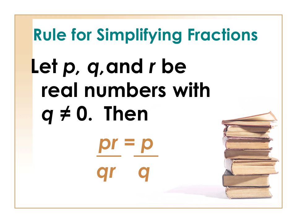 Rule for Simplifying Fractions Let p, q, and r be real numbers with q ≠ 0. Then pr = p qr q