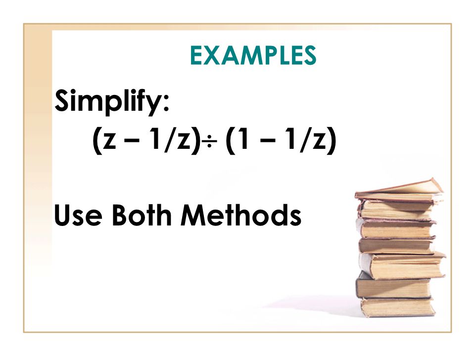 EXAMPLES Simplify: (z – 1/z)  (1 – 1/z) Use Both Methods