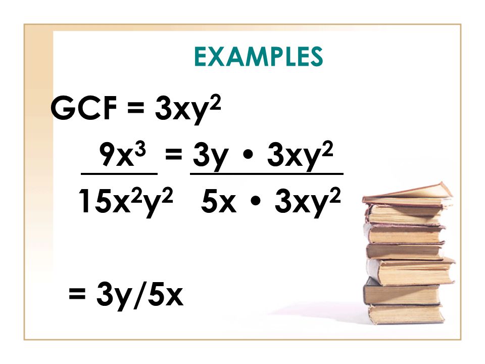 EXAMPLES GCF = 3xy 2 9x 3 = 3y 3xy 2 15x 2 y 2 5x 3xy 2 = 3y/5x