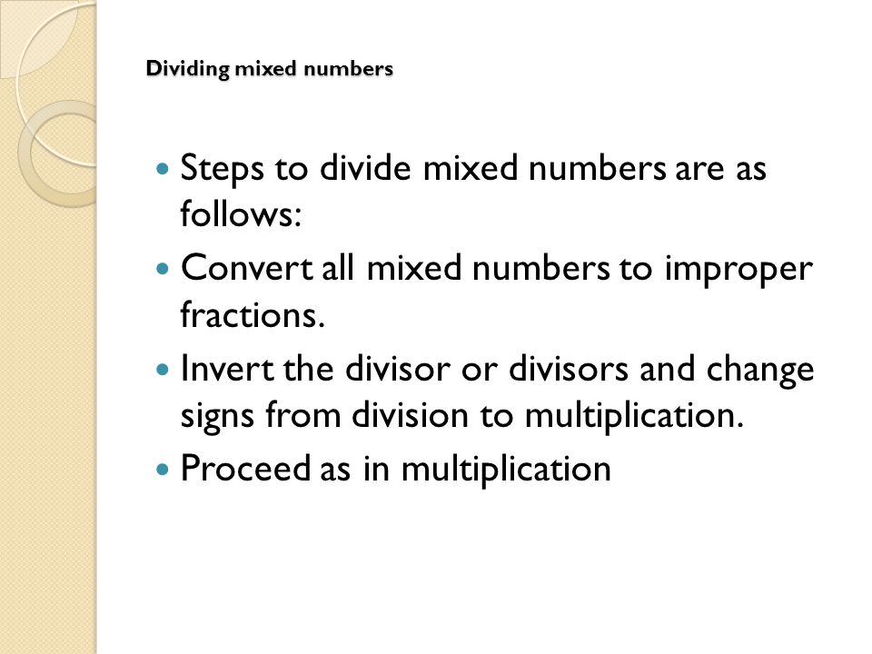 Dividing mixed numbers Steps to divide mixed numbers are as follows: Convert all mixed numbers to improper fractions.