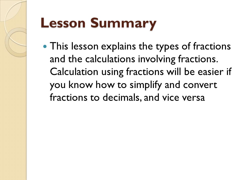 Lesson Summary This lesson explains the types of fractions and the calculations involving fractions.