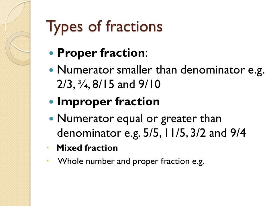 Types of fractions Proper fraction: Numerator smaller than denominator e.g.