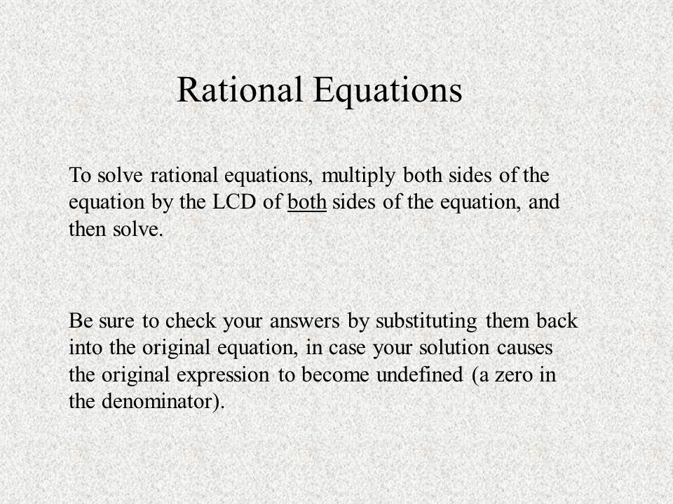 Rational Equations To solve rational equations, multiply both sides of the equation by the LCD of both sides of the equation, and then solve.
