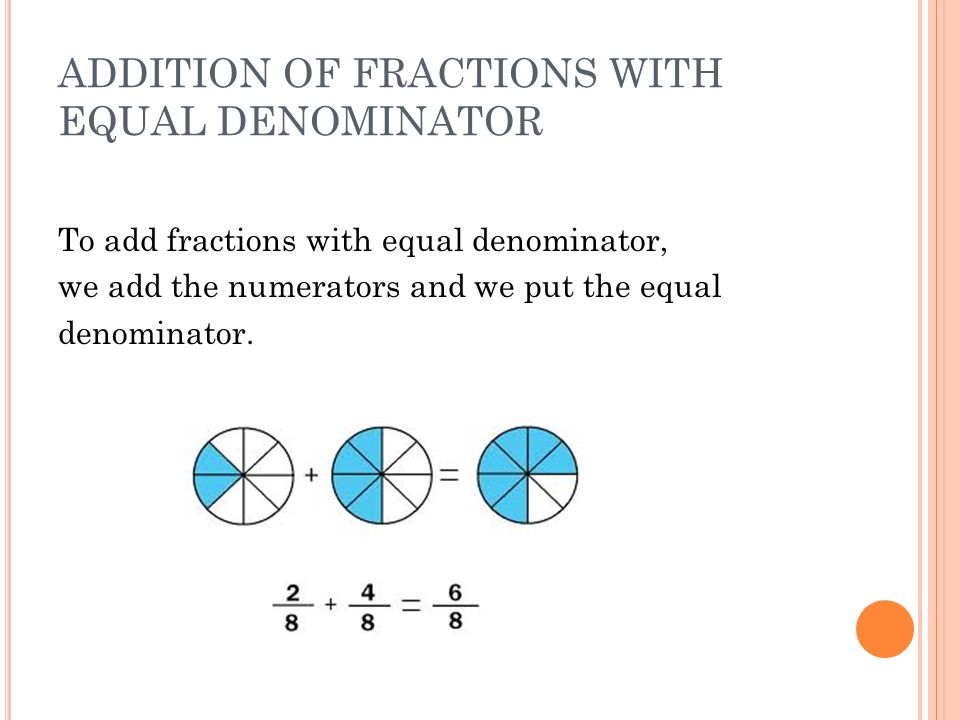 ADDITION OF FRACTIONS WITH EQUAL DENOMINATOR To add fractions with equal denominator, we add the numerators and we put the equal denominator.
