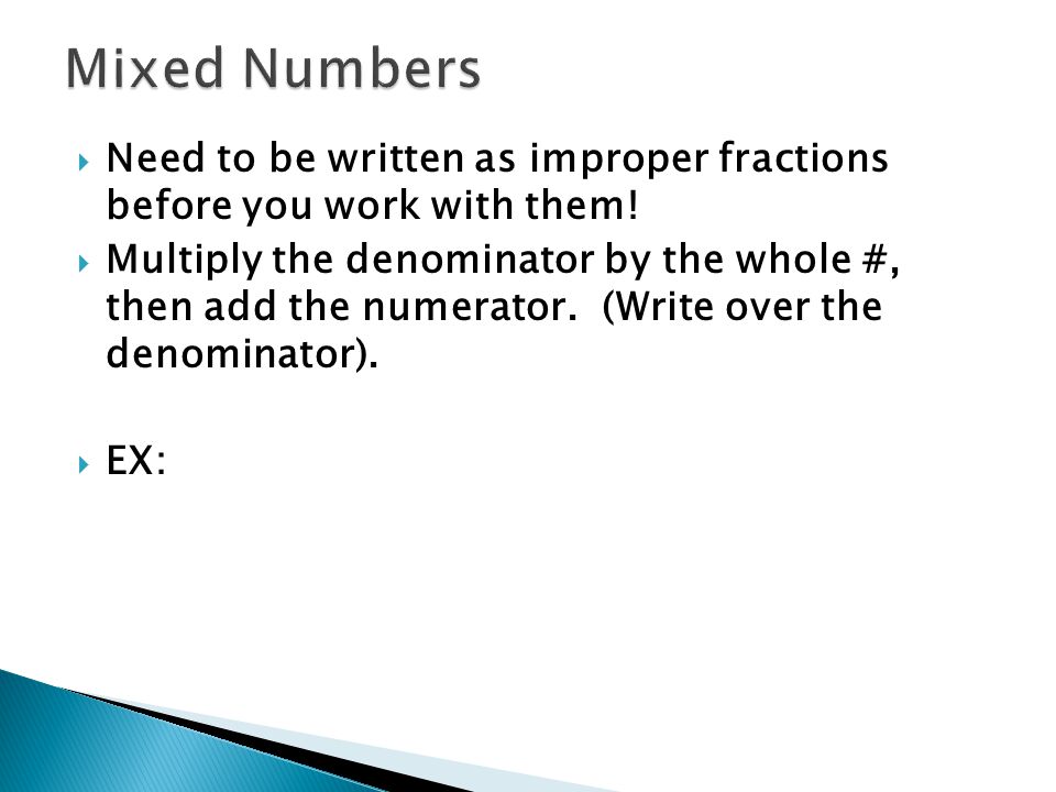  Need to be written as improper fractions before you work with them.