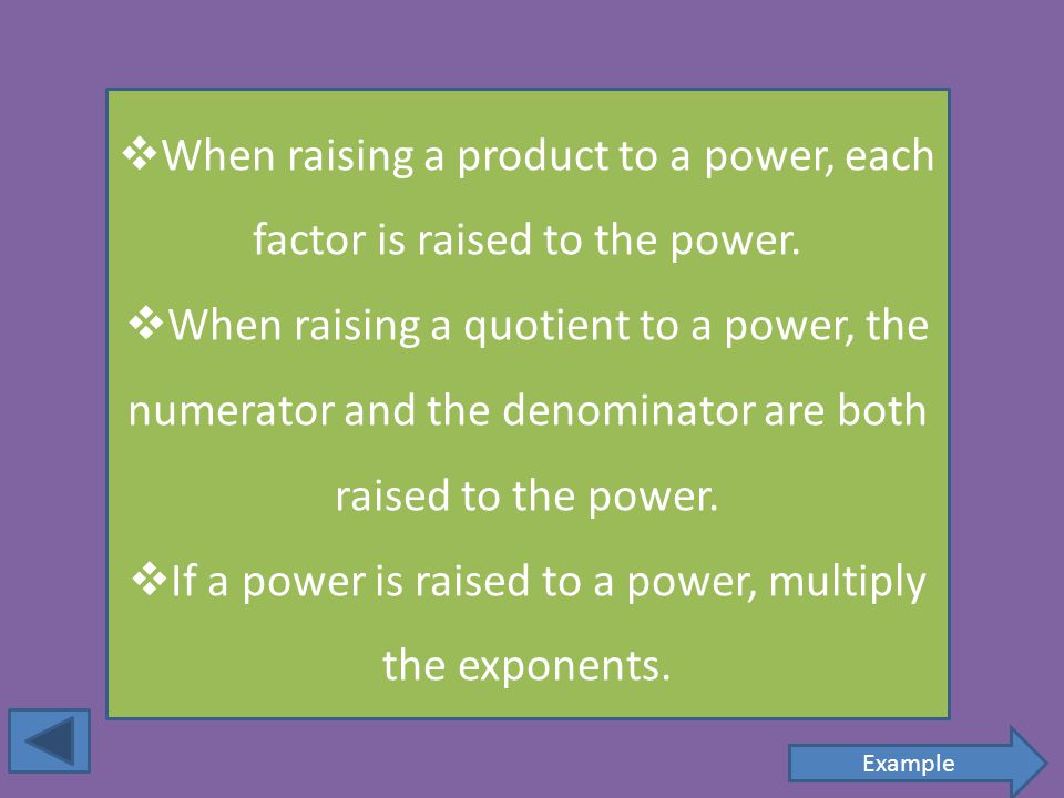  When raising a product to a power, each factor is raised to the power.