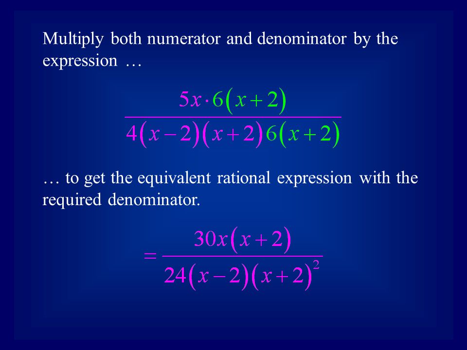 Multiply both numerator and denominator by the expression … … to get the equivalent rational expression with the required denominator.