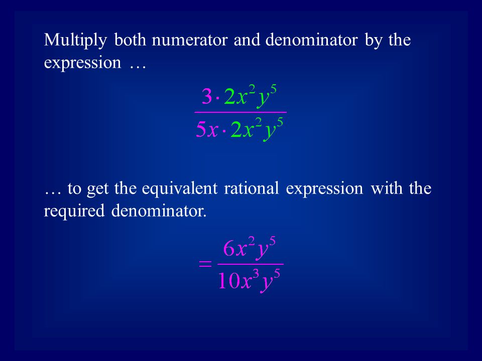 Multiply both numerator and denominator by the expression … … to get the equivalent rational expression with the required denominator.