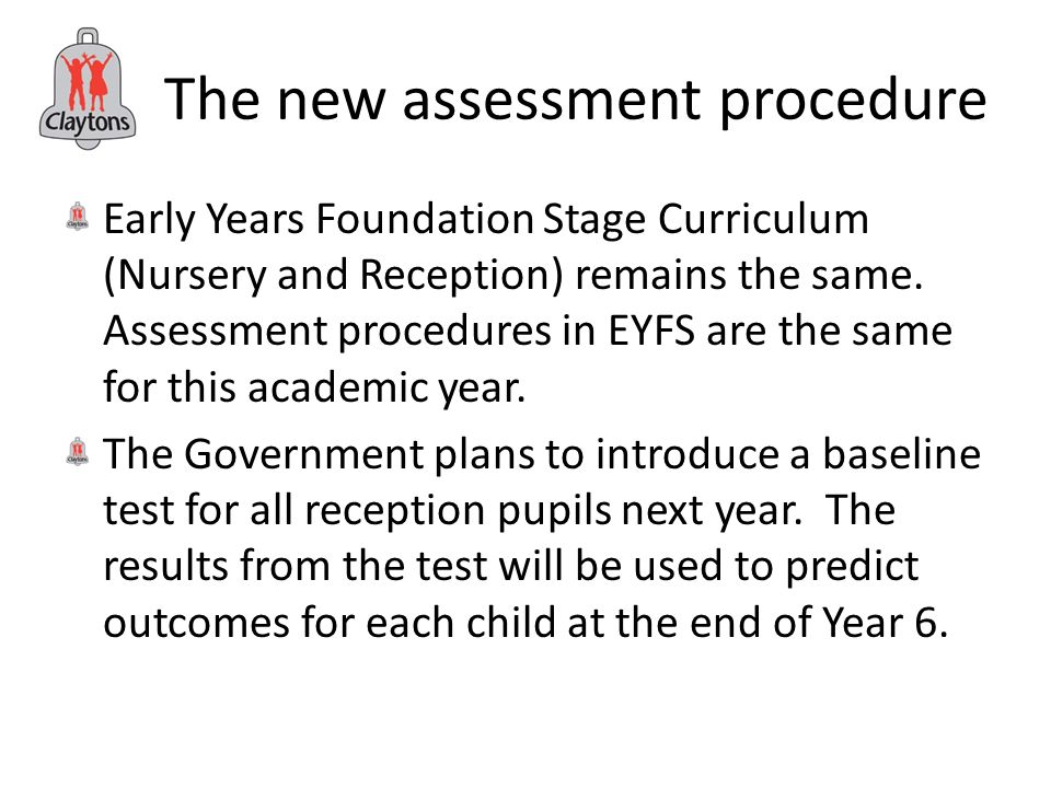 The new assessment procedure Early Years Foundation Stage Curriculum (Nursery and Reception) remains the same.