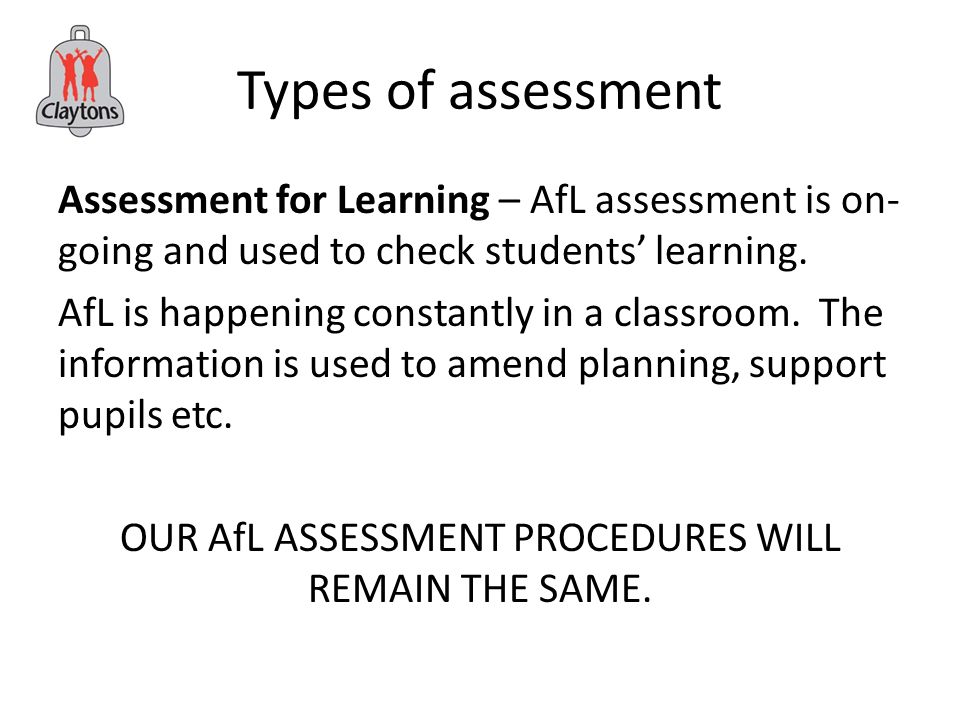 Types of assessment Assessment for Learning – AfL assessment is on- going and used to check students’ learning.