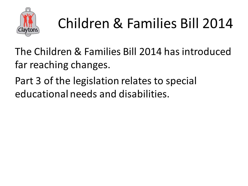 Children & Families Bill 2014 The Children & Families Bill 2014 has introduced far reaching changes.