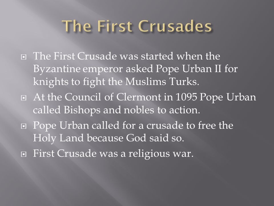  The First Crusade was started when the Byzantine emperor asked Pope Urban II for knights to fight the Muslims Turks.
