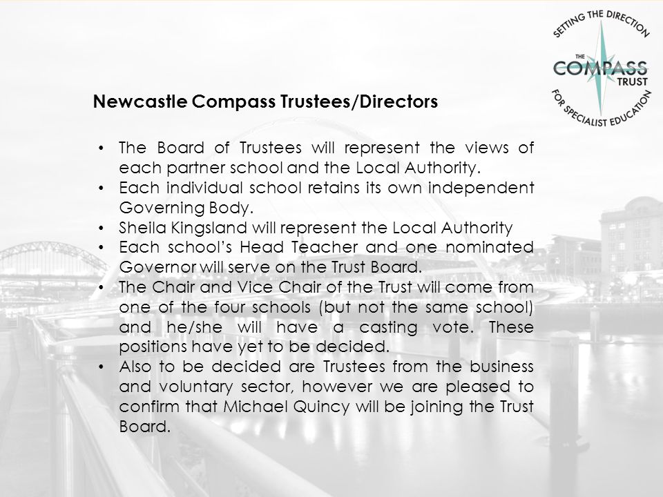 Newcastle Compass Trustees/Directors The Board of Trustees will represent the views of each partner school and the Local Authority.