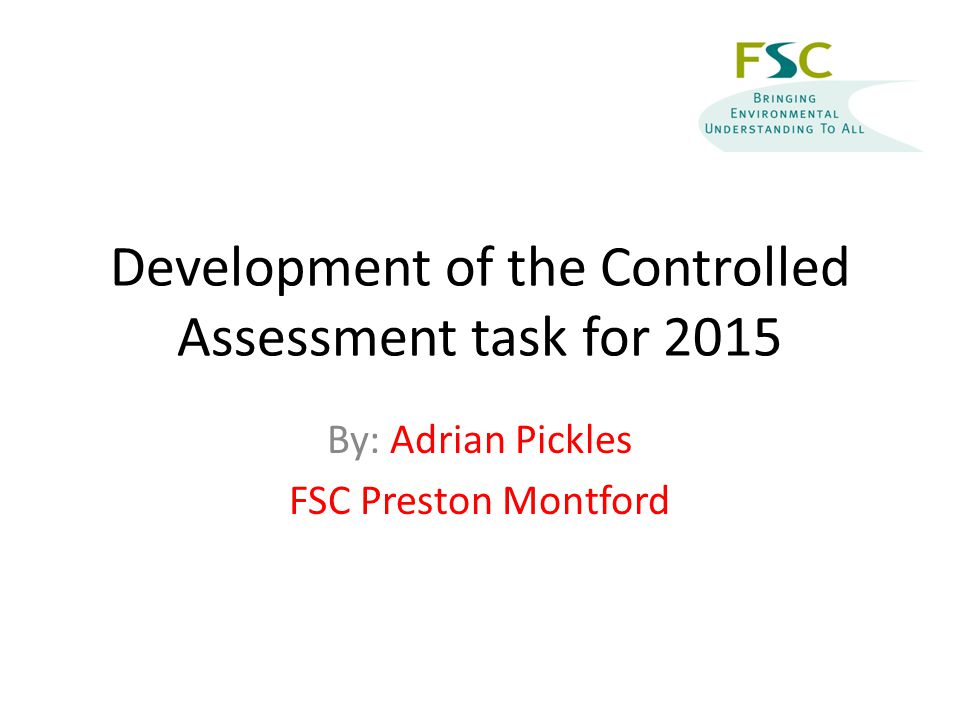 Development of the Controlled Assessment task for 2015 By: Adrian Pickles FSC Preston Montford