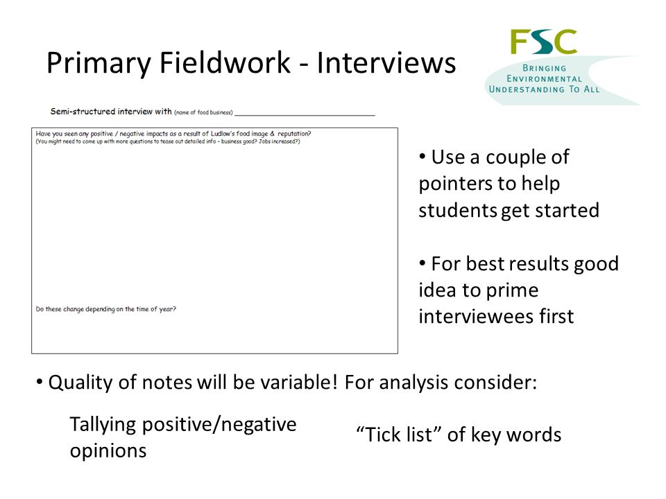 Primary Fieldwork - Interviews Use a couple of pointers to help students get started For best results good idea to prime interviewees first Quality of notes will be variable.