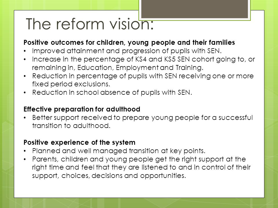 The reform vision: Positive outcomes for children, young people and their families Improved attainment and progression of pupils with SEN.