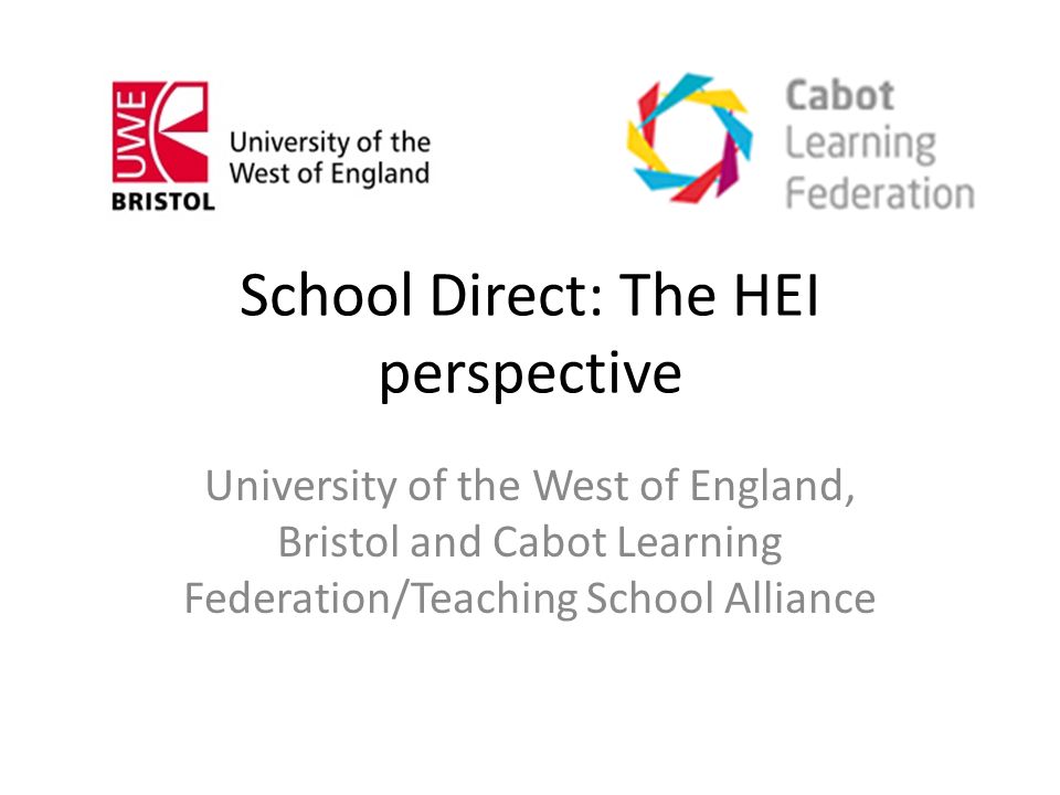 School Direct: The HEI perspective University of the West of England, Bristol and Cabot Learning Federation/Teaching School Alliance