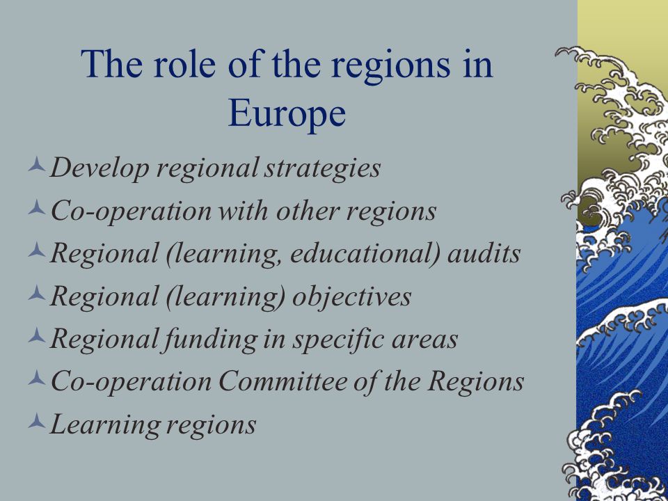 The role of the regions in Europe Develop regional strategies Co-operation with other regions Regional (learning, educational) audits Regional (learning) objectives Regional funding in specific areas Co-operation Committee of the Regions Learning regions