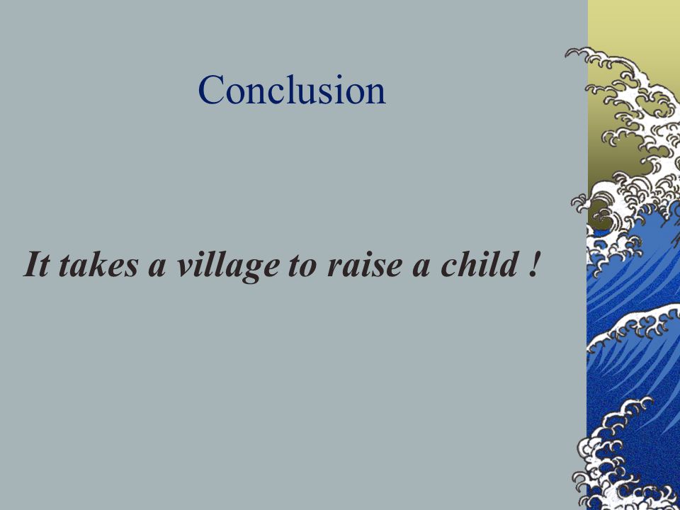 Conclusion It takes a village to raise a child !