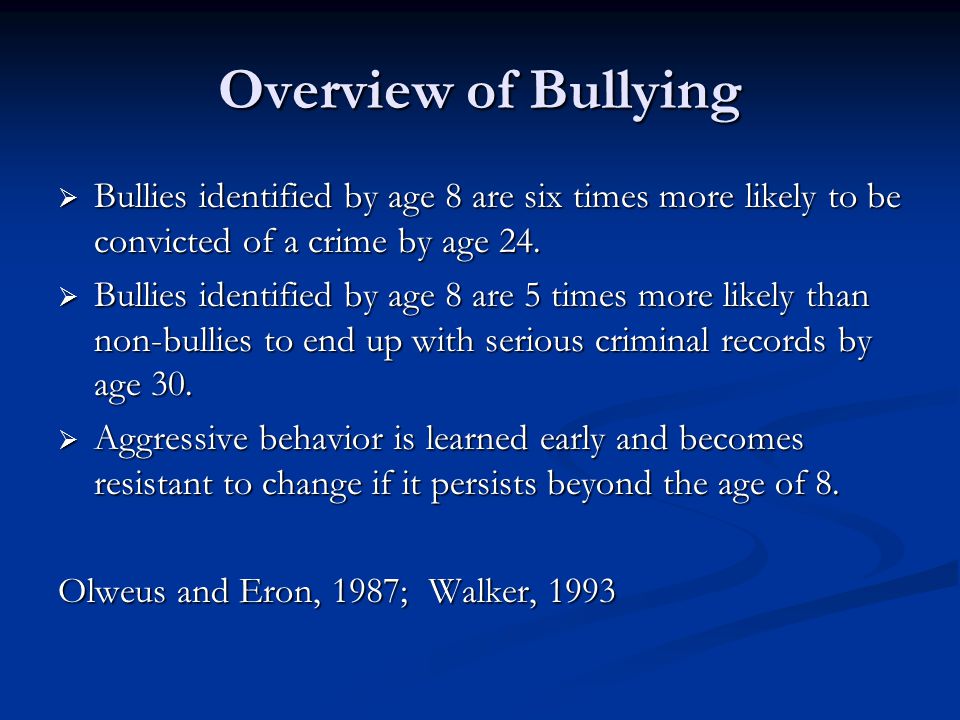 Overview of Bullying  Bullies identified by age 8 are six times more likely to be convicted of a crime by age 24.