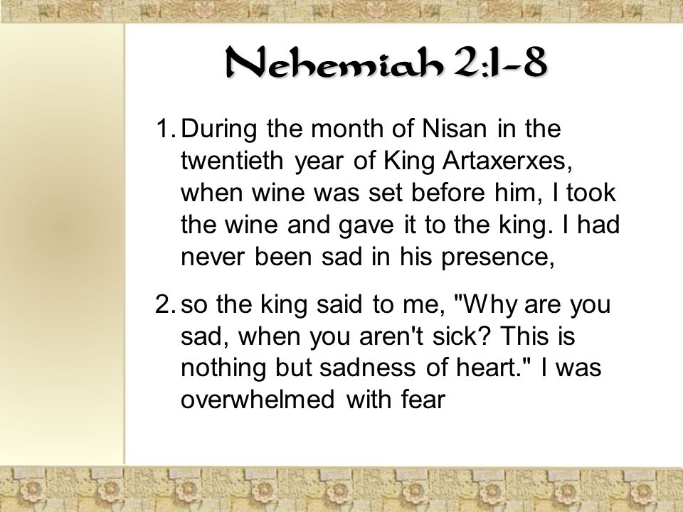 Nehemiah 2:1-8 1.During the month of Nisan in the twentieth year of King Artaxerxes, when wine was set before him, I took the wine and gave it to the king.