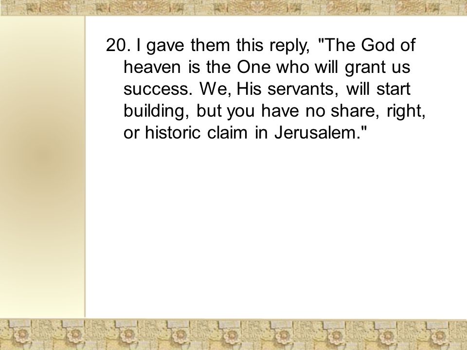 20. I gave them this reply, The God of heaven is the One who will grant us success.
