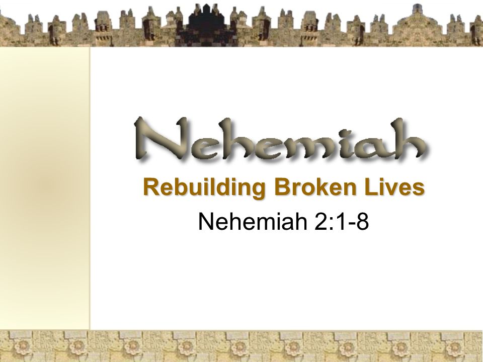 Rebuilding Broken Lives Nehemiah 2:1-8