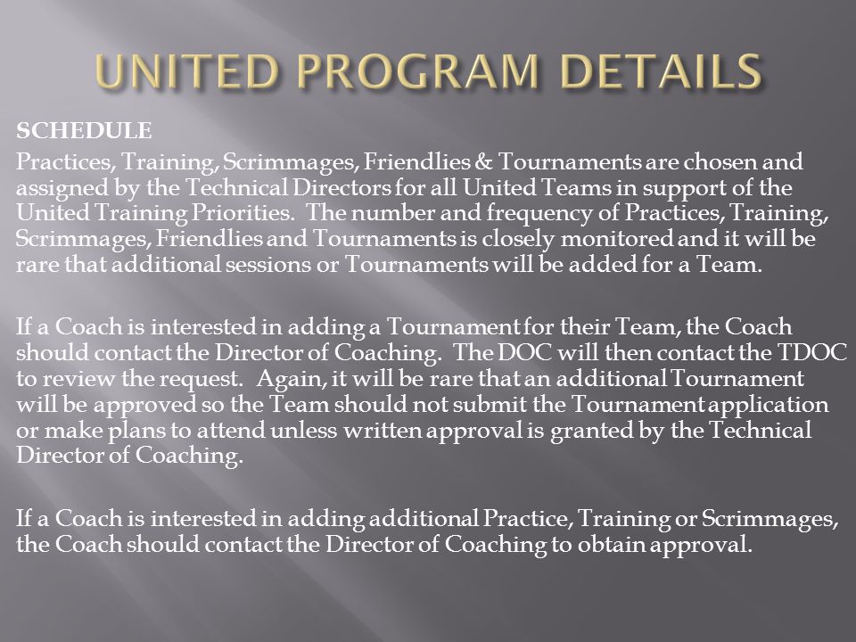 SCHEDULE Practices, Training, Scrimmages, Friendlies & Tournaments are chosen and assigned by the Technical Directors for all United Teams in support of the United Training Priorities.