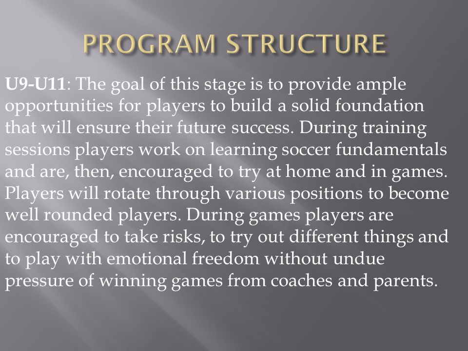 U9-U11 : The goal of this stage is to provide ample opportunities for players to build a solid foundation that will ensure their future success.