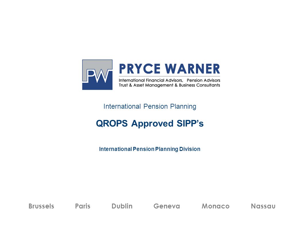 International Pension Planning QROPS Approved SIPP’s International Pension Planning Division Brussels Paris Dublin Geneva Monaco Nassau