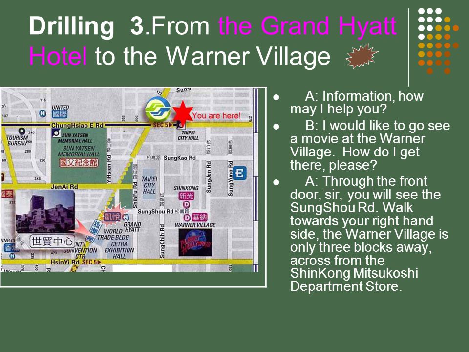 Drilling 3.From the Grand Hyatt Hotel to the Warner Village A: Information, how may I help you.