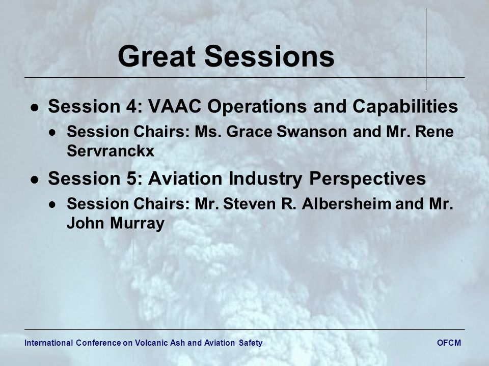 International Conference on Volcanic Ash and Aviation Safety OFCM Great Sessions Session 4: VAAC Operations and Capabilities Session Chairs: Ms.