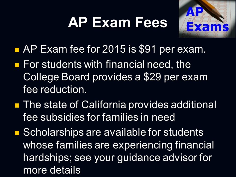 AP Exam Fees AP Exam fee for 2015 is $91 per exam.