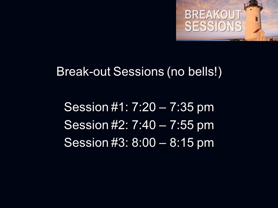 Break-out Sessions (no bells!) Session #1: 7:20 – 7:35 pm Session #2: 7:40 – 7:55 pm Session #3: 8:00 – 8:15 pm