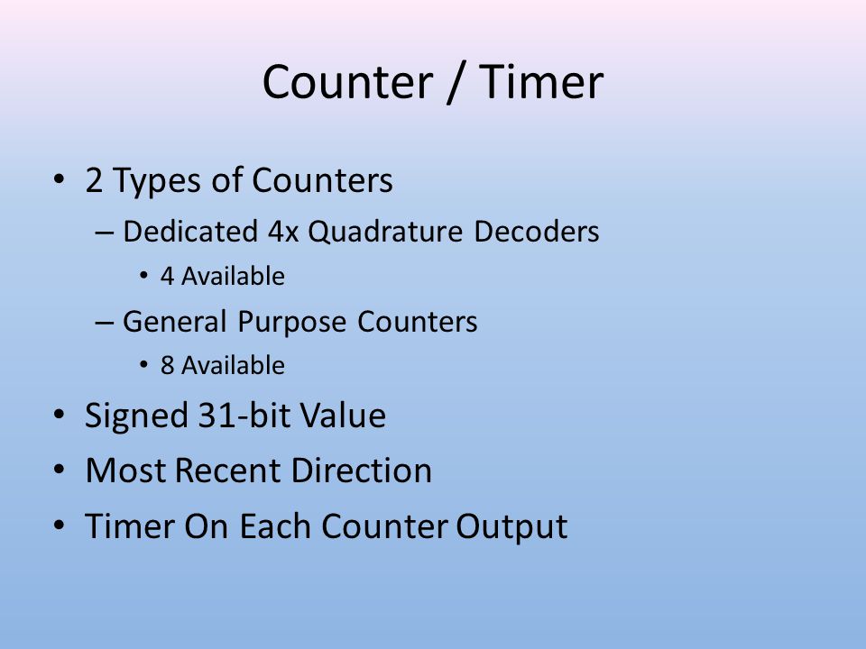 Counter / Timer 2 Types of Counters – Dedicated 4x Quadrature Decoders 4 Available – General Purpose Counters 8 Available Signed 31-bit Value Most Recent Direction Timer On Each Counter Output